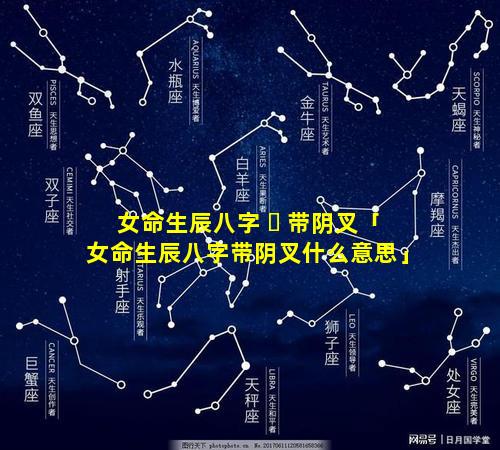 女命生辰八字 ☘ 带阴叉「女命生辰八字带阴叉什么意思」